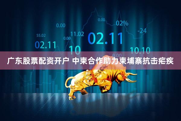 广东股票配资开户 中柬合作助力柬埔寨抗击疟疾