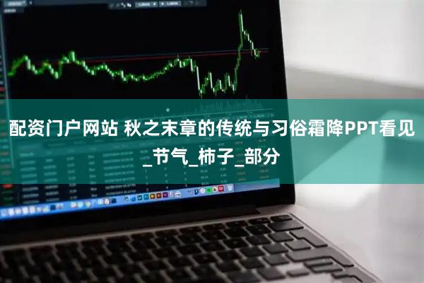 配资门户网站 秋之末章的传统与习俗霜降PPT看见_节气_柿子_部分