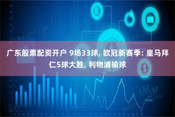 广东股票配资开户 9场33球, 欧冠新赛季: 皇马拜仁5球大胜, 利物浦输球