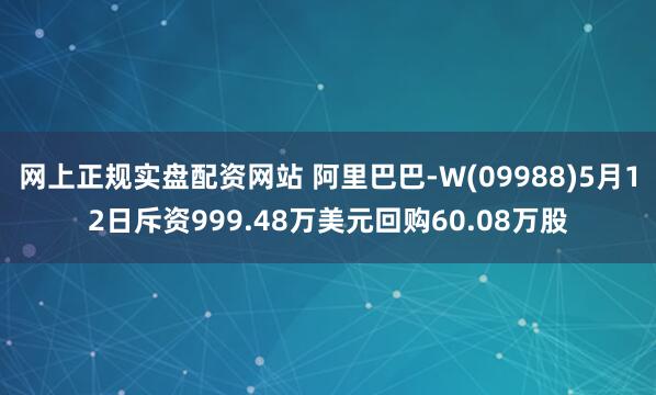 网上正规实盘配资网站 阿里巴巴-W(09988)5月12日斥资999.48万美元回购60.08万股