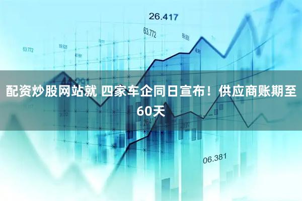 配资炒股网站就 四家车企同日宣布！供应商账期至60天