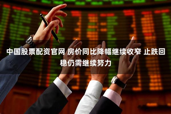 中国股票配资官网 房价同比降幅继续收窄 止跌回稳仍需继续努力