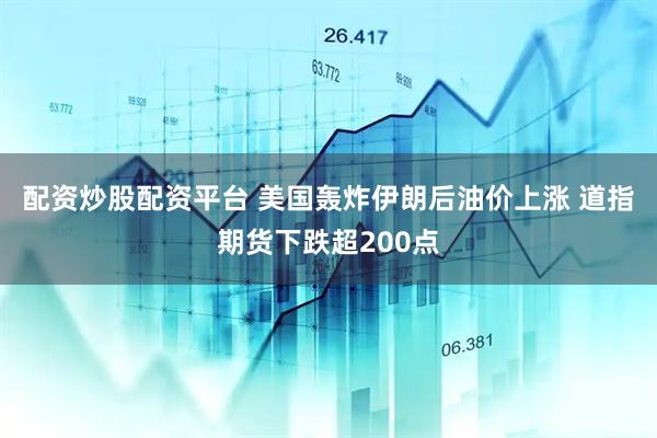 配资炒股配资平台 美国轰炸伊朗后油价上涨 道指期货下跌超200点