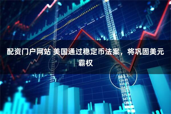 配资门户网站 美国通过稳定币法案，将巩固美元霸权
