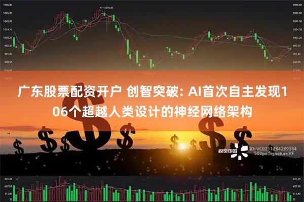 广东股票配资开户 创智突破: AI首次自主发现106个超越人类设计的神经网络架构