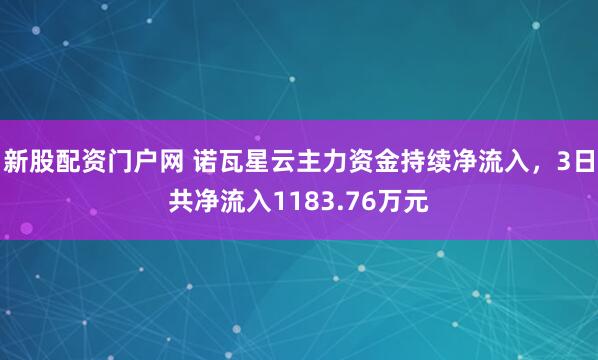 新股配资门户网 诺瓦星云主力资金持续净流入，3日共净流入1183.76万元