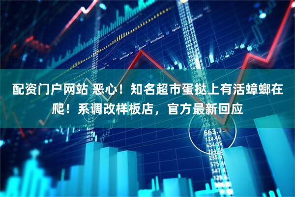 配资门户网站 恶心！知名超市蛋挞上有活蟑螂在爬！系调改样板店，官方最新回应