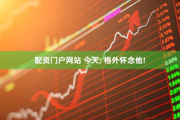 配资门户网站 今天, 格外怀念他!