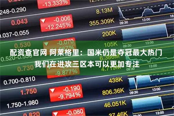 配资查官网 阿莱格里：国米仍是夺冠最大热门 我们在进攻三区本可以更加专注