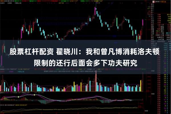 股票杠杆配资 翟晓川：我和曾凡博消耗洛夫顿 限制的还行后面会多下功夫研究