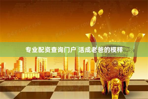专业配资查询门户 活成老爸的模样