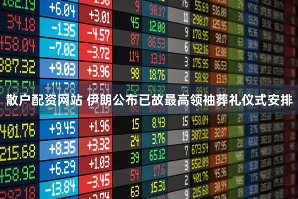 散户配资网站 伊朗公布已故最高领袖葬礼仪式安排