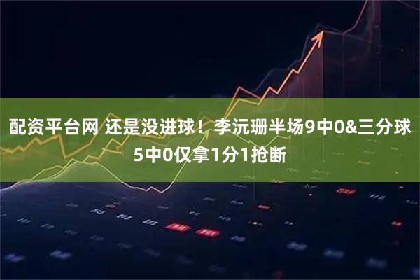 配资平台网 还是没进球！李沅珊半场9中0&三分球5中0仅拿1分1抢断