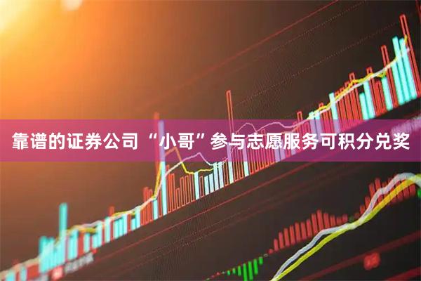 靠谱的证券公司 “小哥”参与志愿服务可积分兑奖