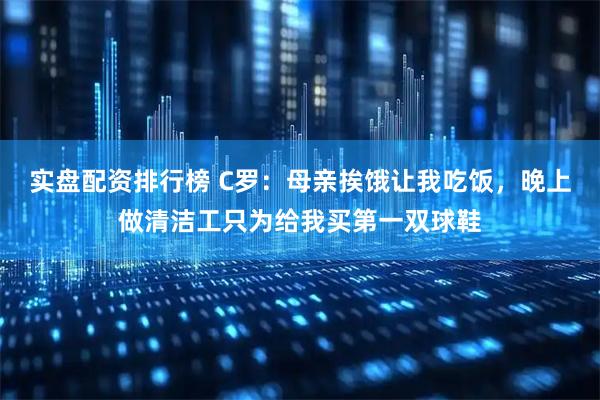 实盘配资排行榜 C罗：母亲挨饿让我吃饭，晚上做清洁工只为给我买第一双球鞋
